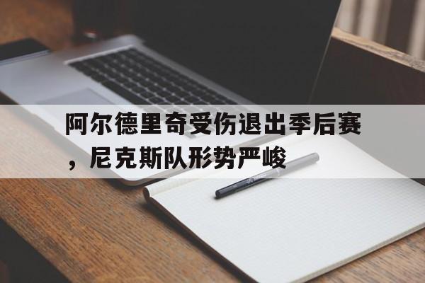 阿尔德里奇受伤退出季后赛，尼克斯队形势严峻的简单介绍